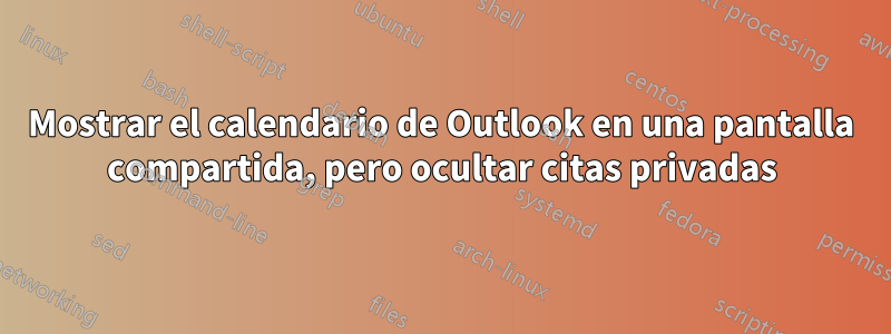 Mostrar el calendario de Outlook en una pantalla compartida, pero ocultar citas privadas