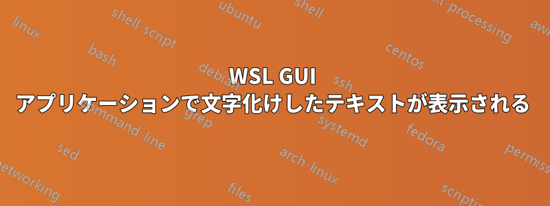 WSL GUI アプリケーションで文字化けしたテキストが表示される