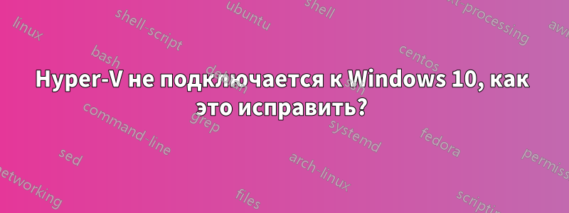 Hyper-V не подключается к Windows 10, как это исправить?