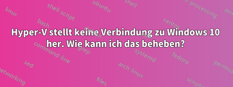 Hyper-V stellt keine Verbindung zu Windows 10 her. Wie kann ich das beheben?