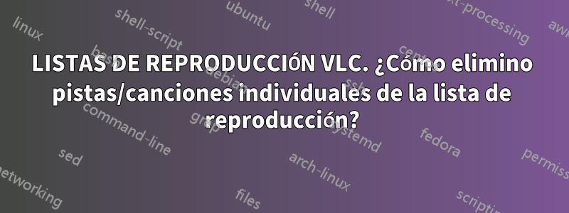 LISTAS DE REPRODUCCIÓN VLC. ¿Cómo elimino pistas/canciones individuales de la lista de reproducción?