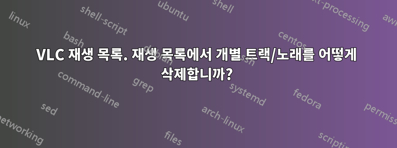 VLC 재생 목록. 재생 목록에서 개별 트랙/노래를 어떻게 삭제합니까?
