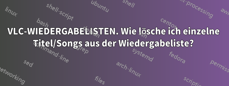 VLC-WIEDERGABELISTEN. Wie lösche ich einzelne Titel/Songs aus der Wiedergabeliste?
