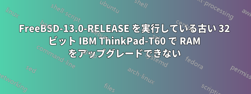 FreeBSD-13.0-RELEASE を実行している古い 32 ビット IBM ThinkPad-T60 で RAM をアップグレードできない