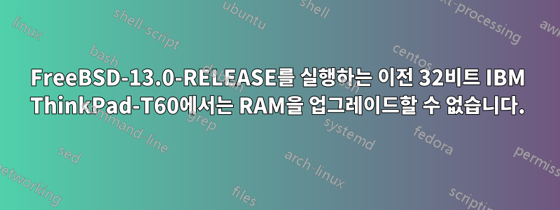 FreeBSD-13.0-RELEASE를 실행하는 이전 32비트 IBM ThinkPad-T60에서는 RAM을 업그레이드할 수 없습니다.