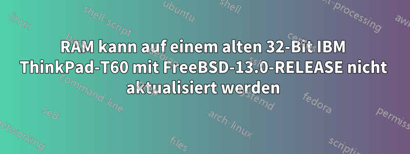 RAM kann auf einem alten 32-Bit IBM ThinkPad-T60 mit FreeBSD-13.0-RELEASE nicht aktualisiert werden