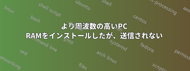 より周波数の高いPC RAMをインストールしたが、送信されない