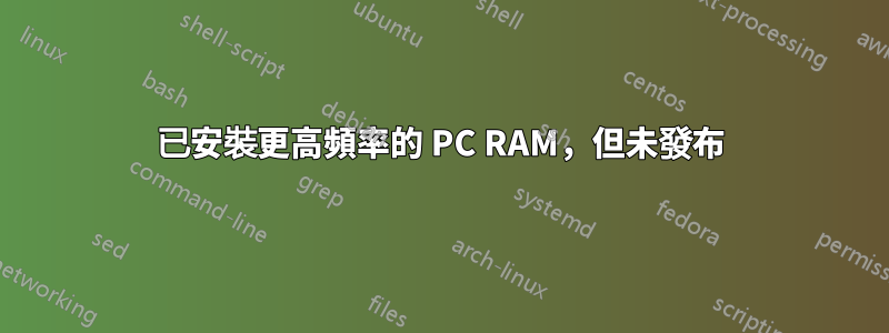 已安裝更高頻率的 PC RAM，但未發布