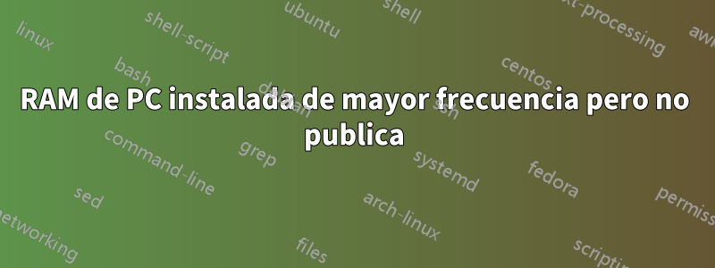 RAM de PC instalada de mayor frecuencia pero no publica