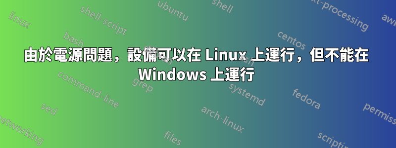 由於電源問題，設備可以在 Linux 上運行，但不能在 Windows 上運行