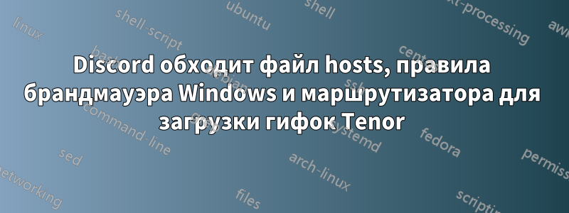 Discord обходит файл hosts, правила брандмауэра Windows и маршрутизатора для загрузки гифок Tenor