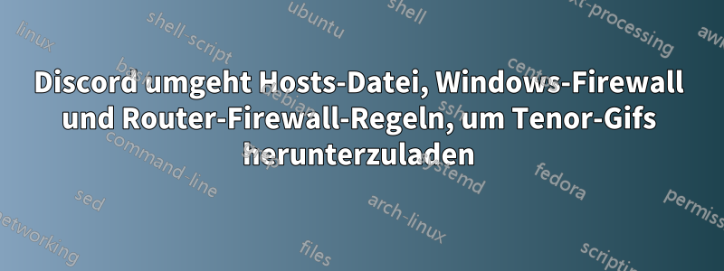 Discord umgeht Hosts-Datei, Windows-Firewall und Router-Firewall-Regeln, um Tenor-Gifs herunterzuladen