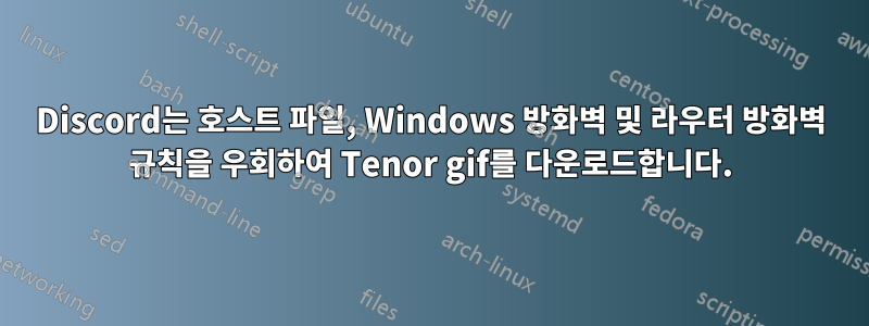 Discord는 호스트 파일, Windows 방화벽 및 라우터 방화벽 규칙을 우회하여 Tenor gif를 다운로드합니다.