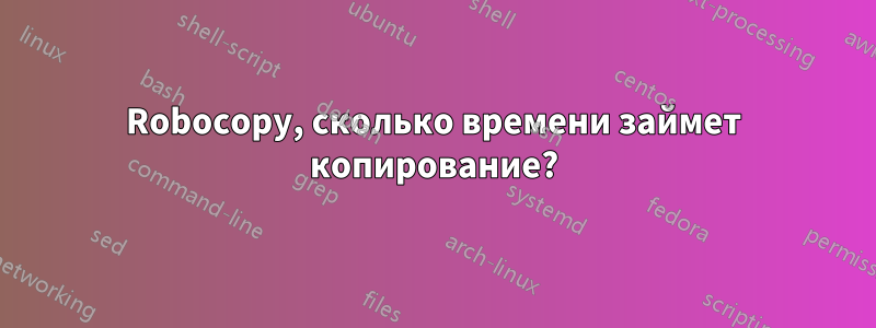 Robocopy, сколько времени займет копирование?