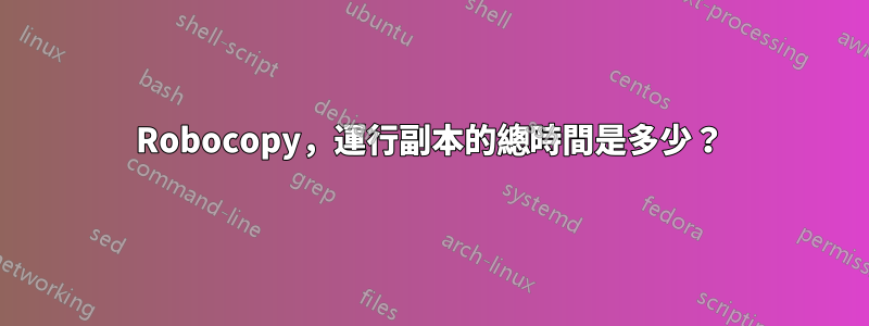 Robocopy，運行副本的總時間是多少？