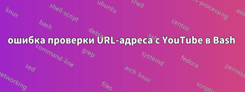 ошибка проверки URL-адреса с YouTube в Bash