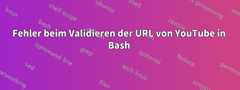 Fehler beim Validieren der URL von YouTube in Bash