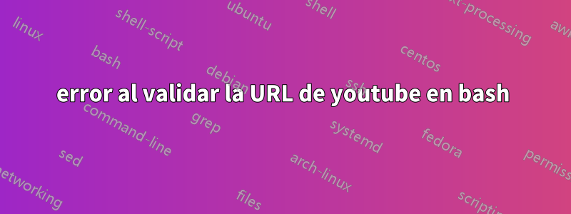 error al validar la URL de youtube en bash