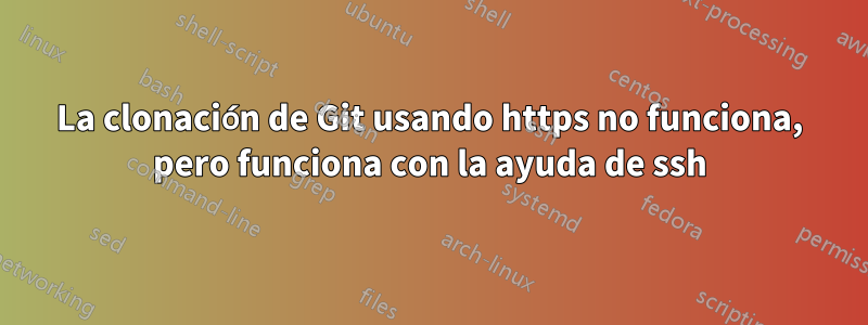 La clonación de Git usando https no funciona, pero funciona con la ayuda de ssh