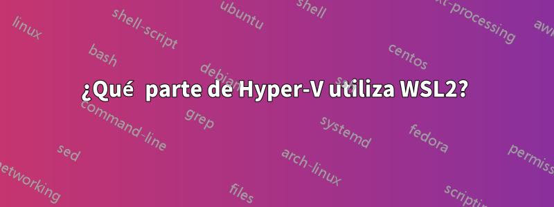 ¿Qué parte de Hyper-V utiliza WSL2?