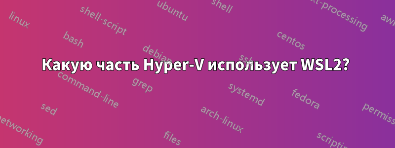 Какую часть Hyper-V использует WSL2?