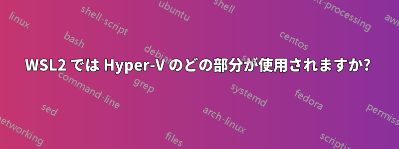 WSL2 では Hyper-V のどの部分が使用されますか?