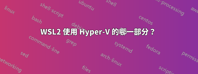WSL2 使用 Hyper-V 的哪一部分？
