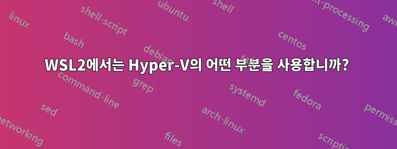 WSL2에서는 Hyper-V의 어떤 부분을 사용합니까?