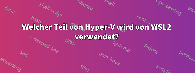 Welcher Teil von Hyper-V wird von WSL2 verwendet?