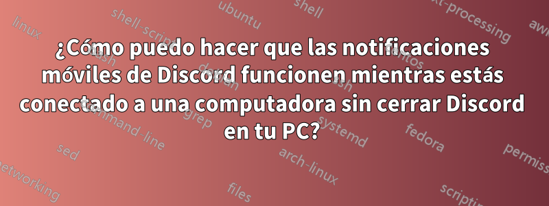 ¿Cómo puedo hacer que las notificaciones móviles de Discord funcionen mientras estás conectado a una computadora sin cerrar Discord en tu PC?