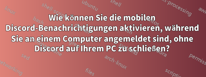 Wie können Sie die mobilen Discord-Benachrichtigungen aktivieren, während Sie an einem Computer angemeldet sind, ohne Discord auf Ihrem PC zu schließen?