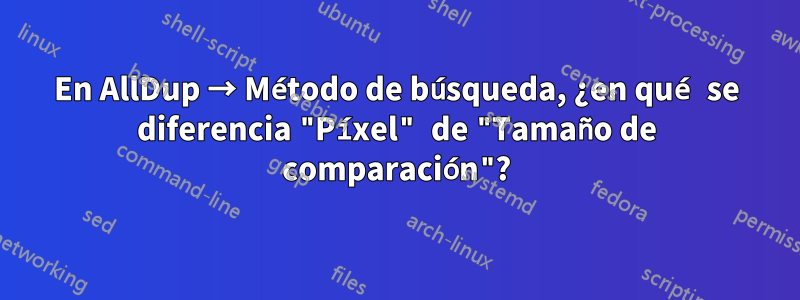 En AllDup → Método de búsqueda, ¿en qué se diferencia "Píxel" de "Tamaño de comparación"?