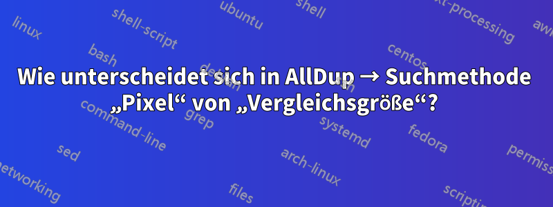 Wie unterscheidet sich in AllDup → Suchmethode „Pixel“ von „Vergleichsgröße“?