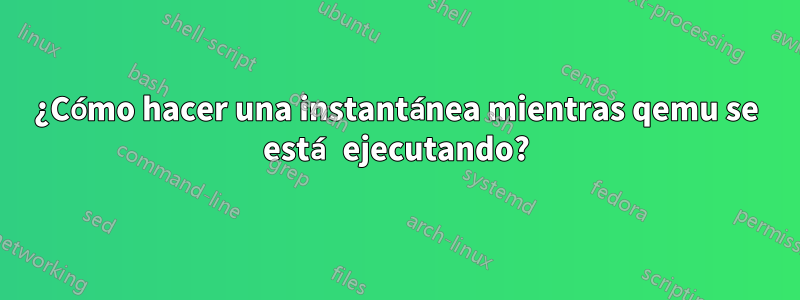 ¿Cómo hacer una instantánea mientras qemu se está ejecutando?