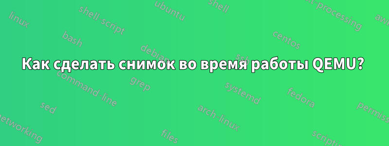 Как сделать снимок во время работы QEMU?