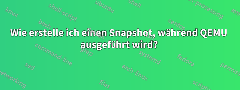 Wie erstelle ich einen Snapshot, während QEMU ausgeführt wird?