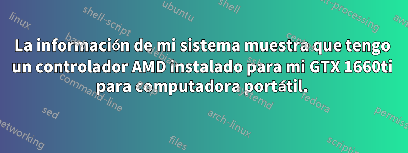La información de mi sistema muestra que tengo un controlador AMD instalado para mi GTX 1660ti para computadora portátil.
