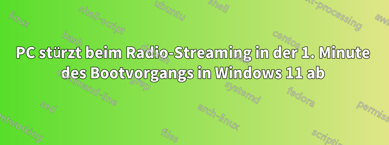 PC stürzt beim Radio-Streaming in der 1. Minute des Bootvorgangs in Windows 11 ab