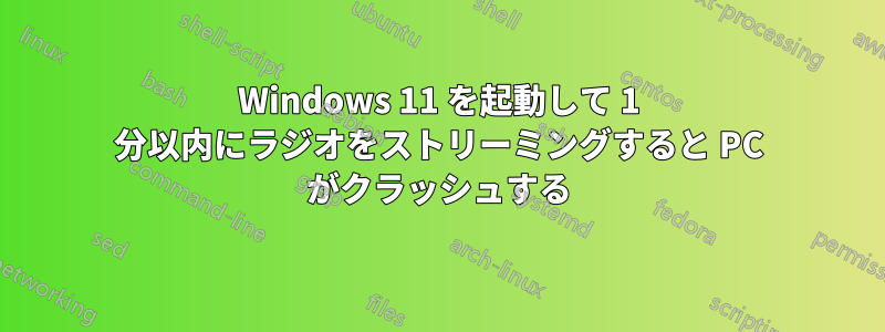 Windows 11 を起動して 1 分以内にラジオをストリーミングすると PC がクラッシュする