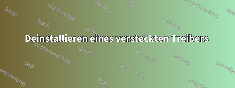 Deinstallieren eines versteckten Treibers