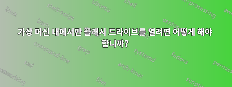 가상 머신 내에서만 플래시 드라이브를 열려면 어떻게 해야 합니까?