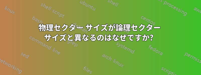 物理セクター サイズが論理セクター サイズと異なるのはなぜですか? 
