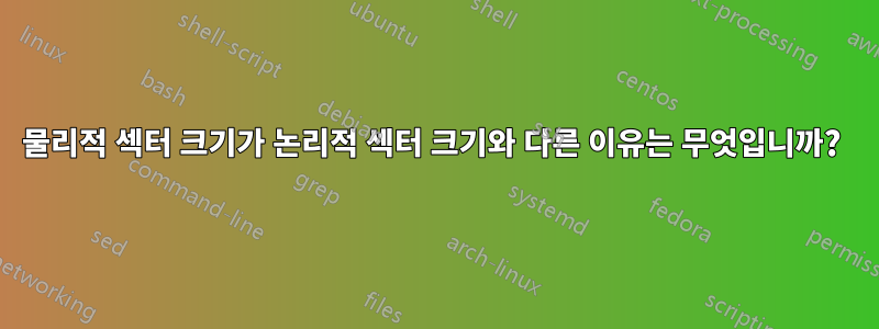 물리적 섹터 크기가 논리적 섹터 크기와 다른 이유는 무엇입니까? 