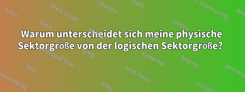 Warum unterscheidet sich meine physische Sektorgröße von der logischen Sektorgröße? 