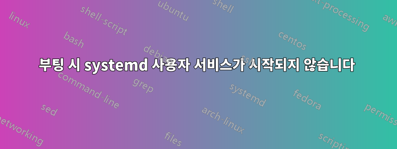 부팅 시 systemd 사용자 서비스가 시작되지 않습니다