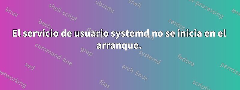 El servicio de usuario systemd no se inicia en el arranque.