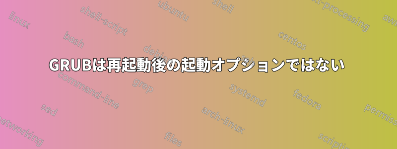 GRUBは再起動後の起動オプションではない