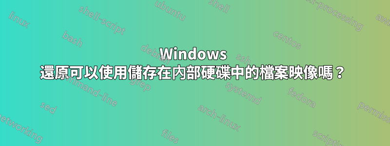 Windows 還原可以使用儲存在內部硬碟中的檔案映像嗎？