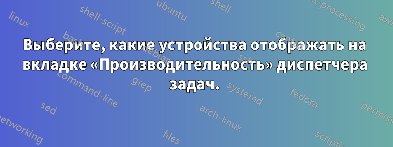 Выберите, какие устройства отображать на вкладке «Производительность» диспетчера задач.