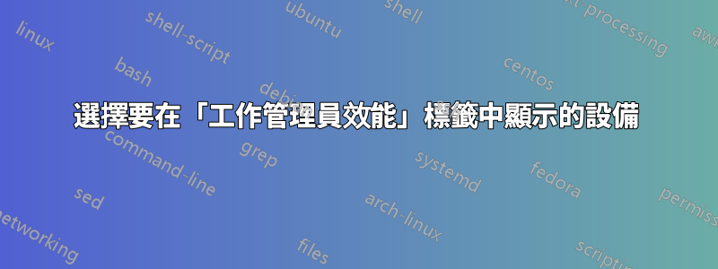 選擇要在「工作管理員效能」標籤中顯示的設備